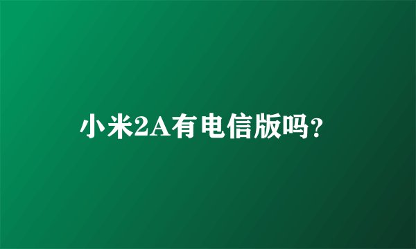 小米2A有电信版吗？