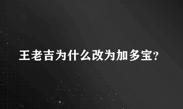 王老吉为什么改为加多宝？