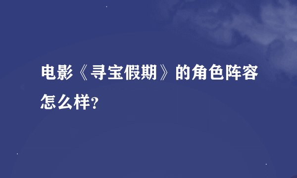 电影《寻宝假期》的角色阵容怎么样？