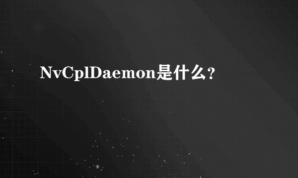 NvCplDaemon是什么？