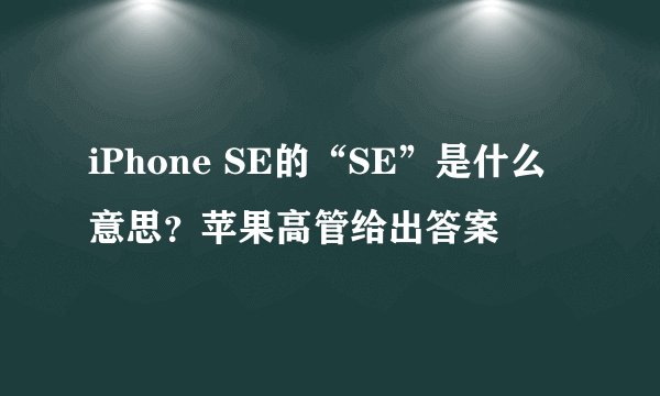 iPhone SE的“SE”是什么意思？苹果高管给出答案