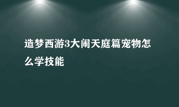 造梦西游3大闹天庭篇宠物怎么学技能