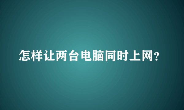 怎样让两台电脑同时上网？