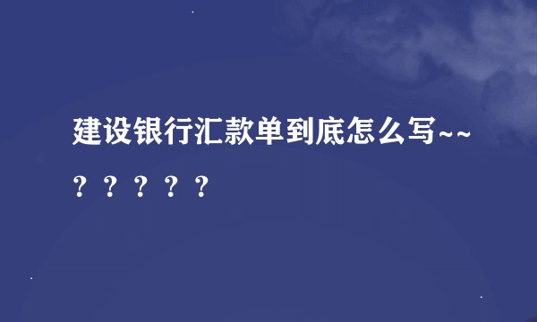 建设银行汇款单到底怎么写~~？？？？？