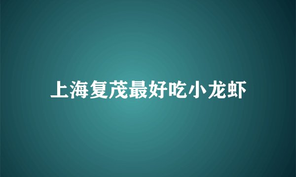 上海复茂最好吃小龙虾