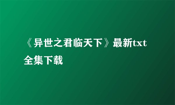 《异世之君临天下》最新txt全集下载