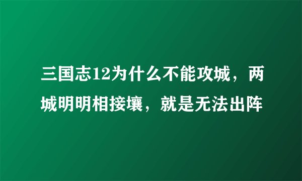 三国志12为什么不能攻城，两城明明相接壤，就是无法出阵
