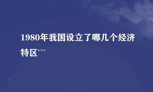 1980年我国设立了哪几个经济特区```