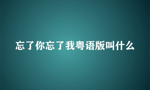 忘了你忘了我粤语版叫什么