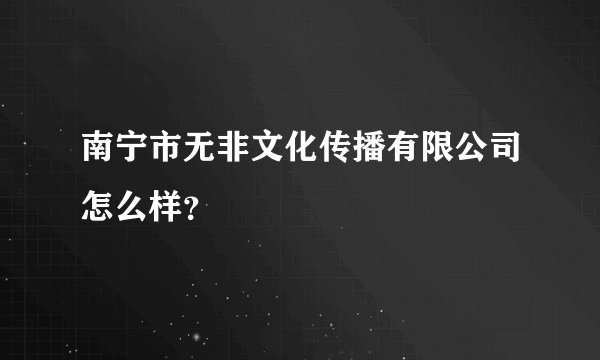 南宁市无非文化传播有限公司怎么样？