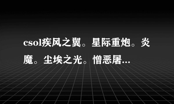 csol疾风之翼。星际重炮。炎魔。尘埃之光。憎恶屠夫啵啵枪。打团队那个更好。为什么？
