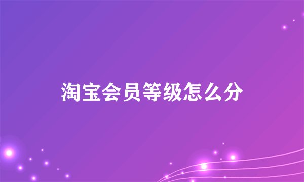 淘宝会员等级怎么分