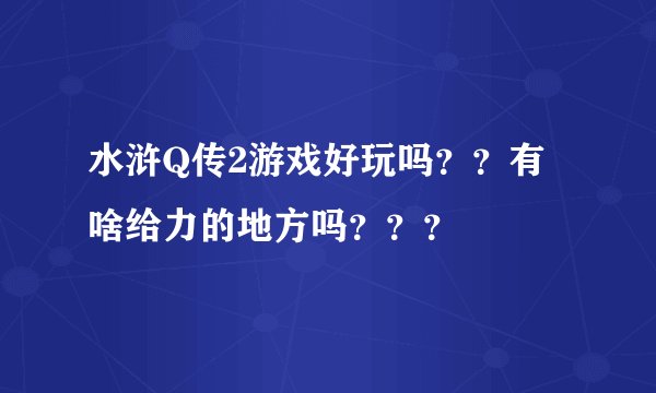 水浒Q传2游戏好玩吗？？有啥给力的地方吗？？？