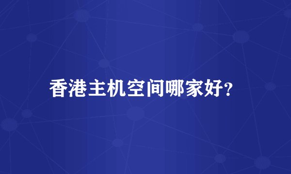 香港主机空间哪家好？
