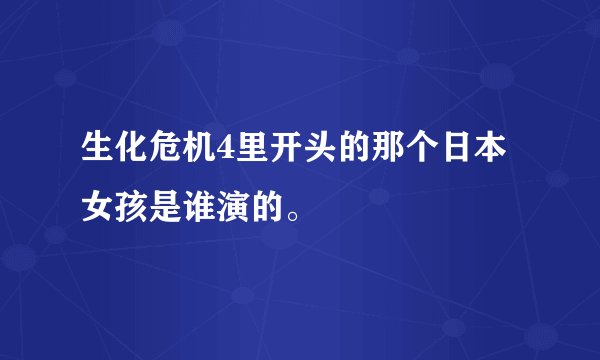 生化危机4里开头的那个日本女孩是谁演的。