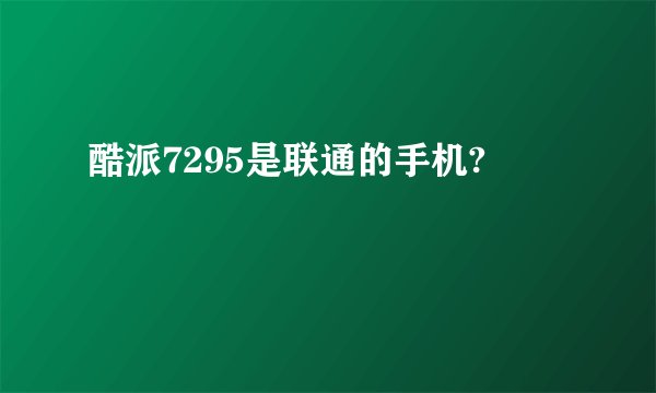 酷派7295是联通的手机?