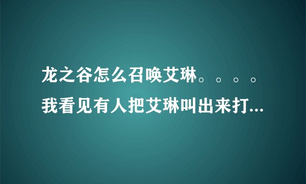 龙之谷怎么召唤艾琳。。。。我看见有人把艾琳叫出来打怪PK了。。。。。我太久没玩龙之谷了