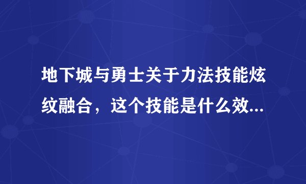 地下城与勇士关于力法技能炫纹融合，这个技能是什么效果？伤害？我是满球的棍法…