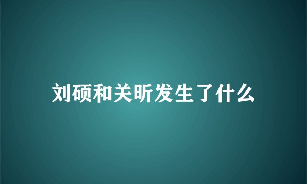刘硕和关昕发生了什么