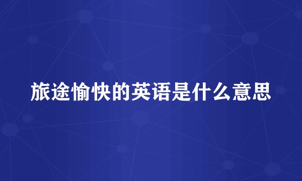 旅途愉快的英语是什么意思