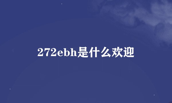 272ebh是什么欢迎