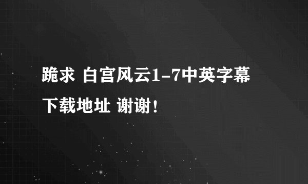 跪求 白宫风云1-7中英字幕 下载地址 谢谢！
