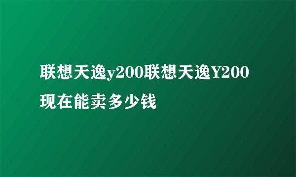 联想天逸y200联想天逸Y200现在能卖多少钱