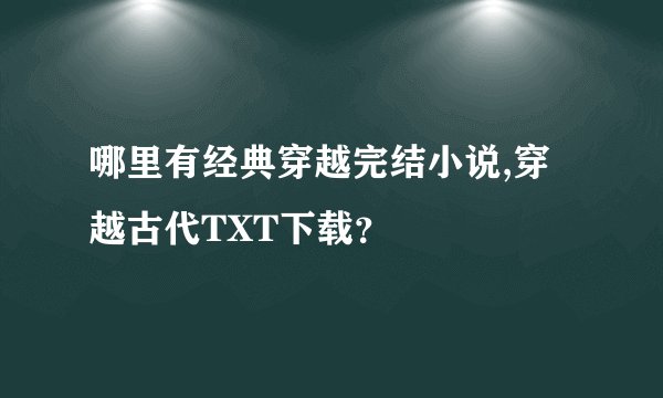 哪里有经典穿越完结小说,穿越古代TXT下载？