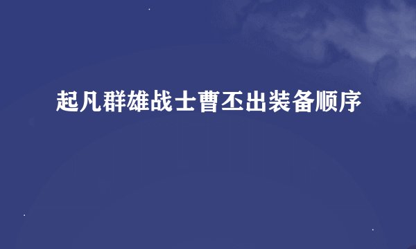 起凡群雄战士曹丕出装备顺序