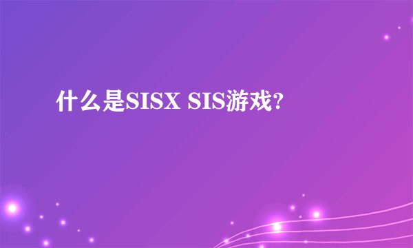 什么是SISX SIS游戏?