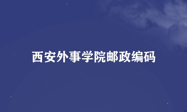 西安外事学院邮政编码