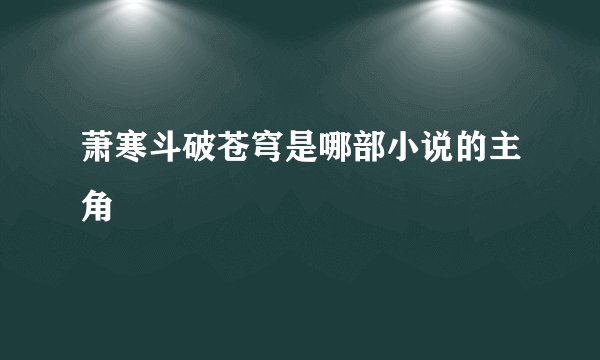 萧寒斗破苍穹是哪部小说的主角