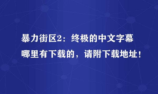 暴力街区2：终极的中文字幕哪里有下载的，请附下载地址！