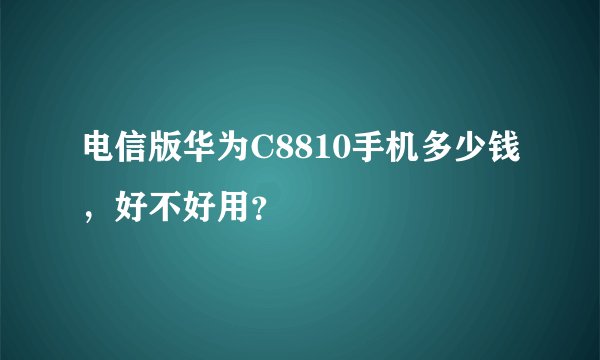 电信版华为C8810手机多少钱,好不好用?