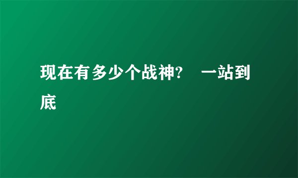 现在有多少个战神?巜一站到底