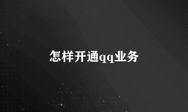 怎样开通qq业务