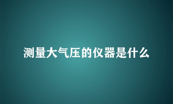 测量大气压的仪器是什么