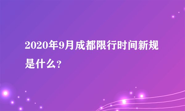 2020年9月成都限行时间新规是什么？