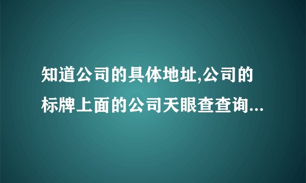 知道公司的具体地址,公司的标牌上面的公司天眼查查询不到,怎么