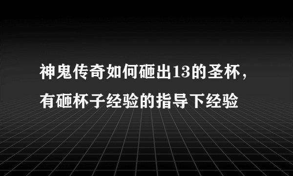 神鬼传奇如何砸出13的圣杯，有砸杯子经验的指导下经验