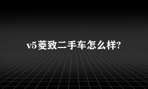 v5菱致二手车怎么样?