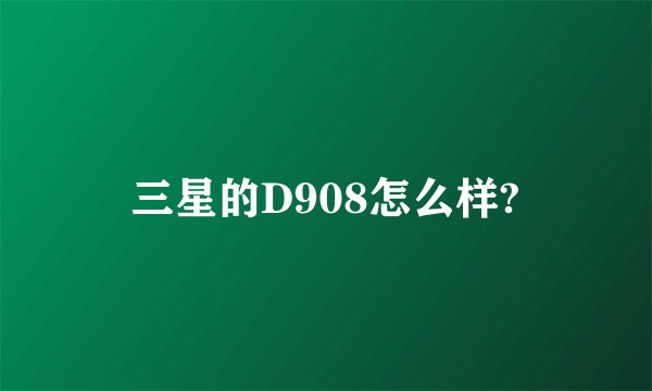 三星的D908怎么样?