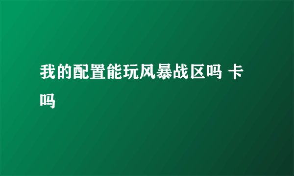 我的配置能玩风暴战区吗 卡吗