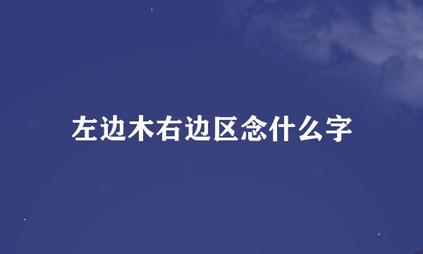 左边木右边区念什么字