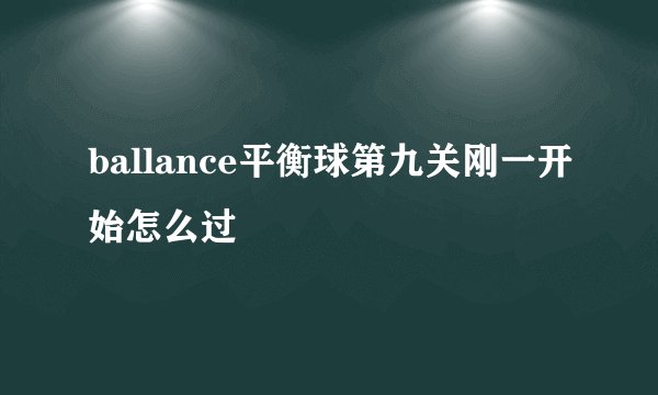 ballance平衡球第九关刚一开始怎么过