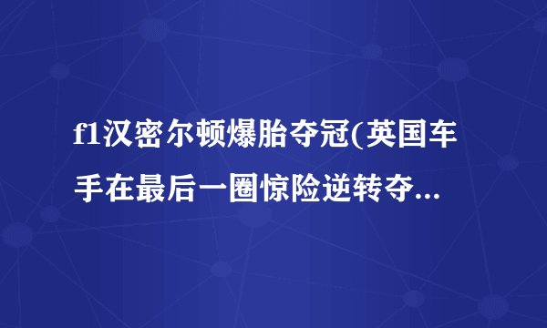 f1汉密尔顿爆胎夺冠(英国车手在最后一圈惊险逆转夺得胜利！)