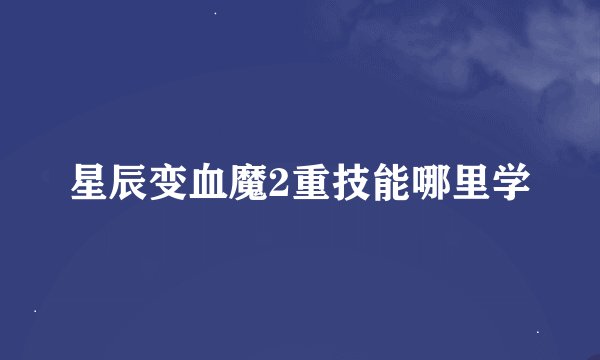 星辰变血魔2重技能哪里学