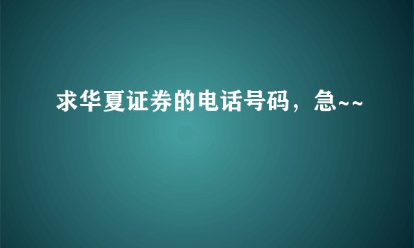 求华夏证券的电话号码，急~~