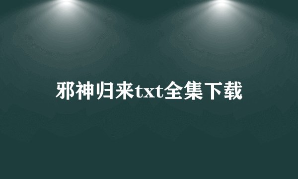 邪神归来txt全集下载