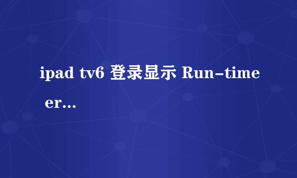 ipad tv6 登录显示 Run-time error '13':Type mismatch 什么意思？